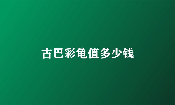 古巴彩龟值多少钱