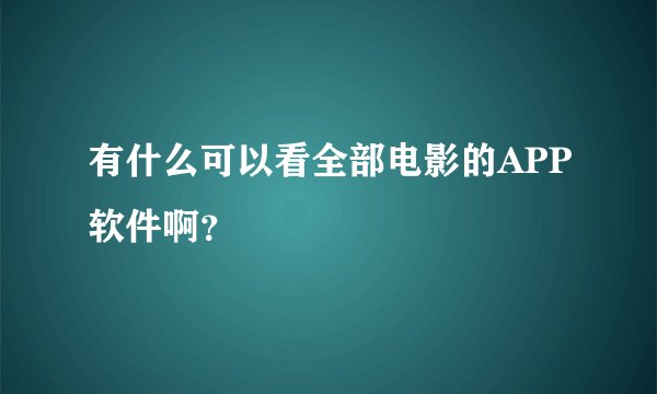 有什么可以看全部电影的APP软件啊？