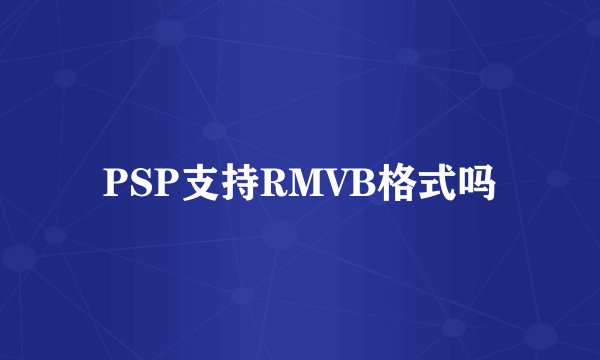 PSP支持RMVB格式吗