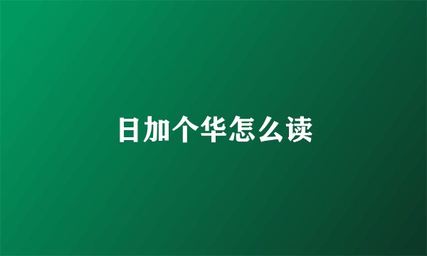 日加个华怎么读