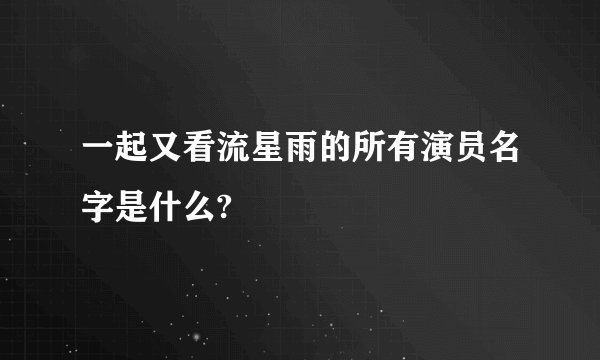 一起又看流星雨的所有演员名字是什么?