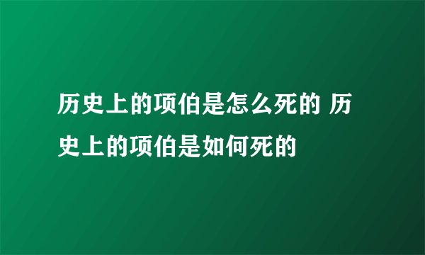 历史上的项伯是怎么死的 历史上的项伯是如何死的