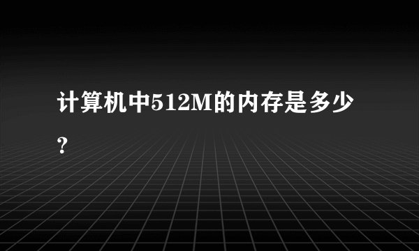 计算机中512M的内存是多少？