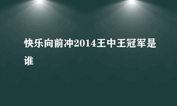 快乐向前冲2014王中王冠军是谁