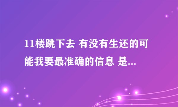 11楼跳下去 有没有生还的可能我要最准确的信息 是直接死还还是