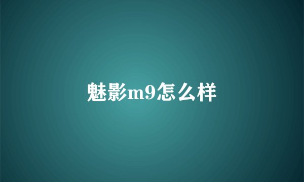 魅影m9怎么样