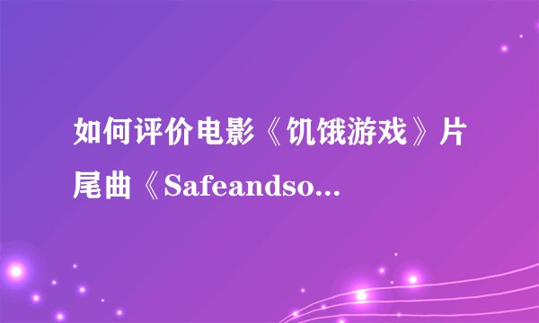 如何评价电影《饥饿游戏》片尾曲《Safeandsound》的音乐创作风格？