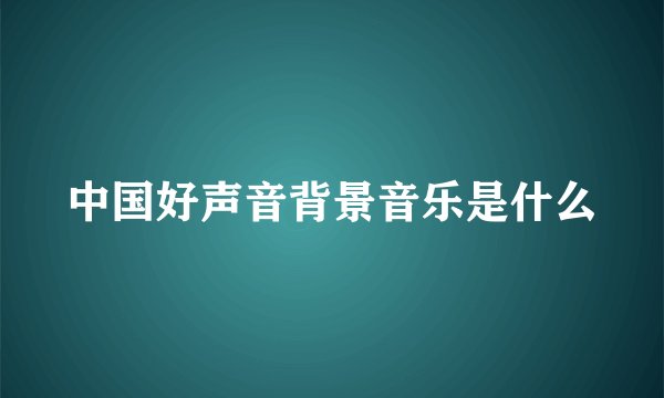 中国好声音背景音乐是什么