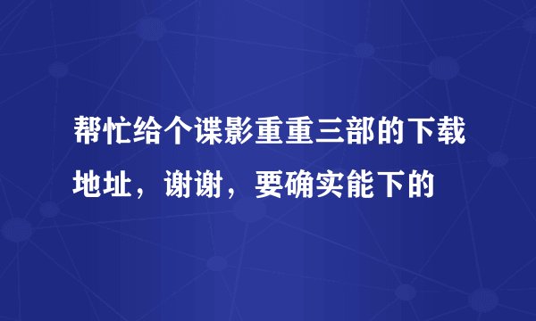 帮忙给个谍影重重三部的下载地址，谢谢，要确实能下的