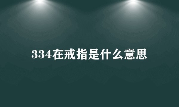 334在戒指是什么意思