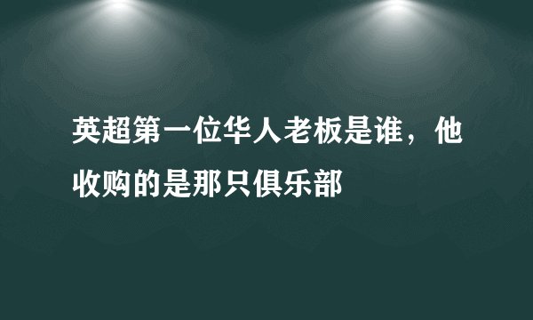 英超第一位华人老板是谁，他收购的是那只俱乐部