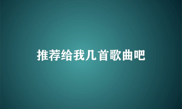 推荐给我几首歌曲吧