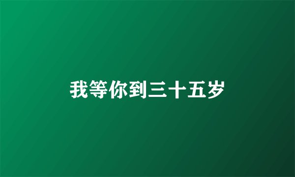 我等你到三十五岁