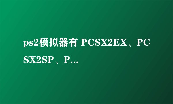 ps2模拟器有 PCSX2EX、PCSX2SP、PCSX2VU 用哪个玩更好？