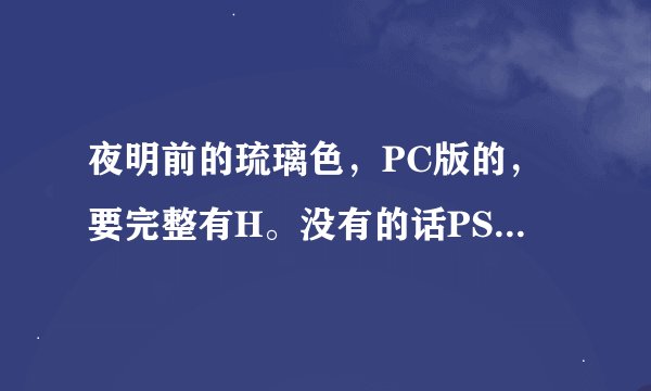 夜明前的琉璃色，PC版的，要完整有H。没有的话PSP版也可以。