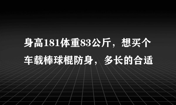 身高181体重83公斤，想买个车载棒球棍防身，多长的合适