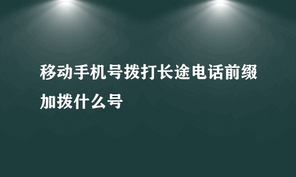 移动手机号拨打长途电话前缀加拨什么号