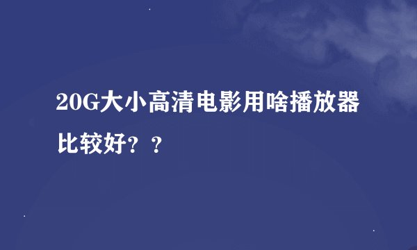 20G大小高清电影用啥播放器比较好？？