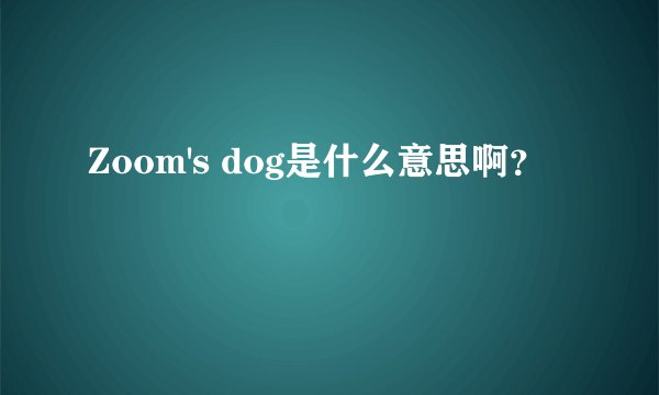 Zoom's dog是什么意思啊？