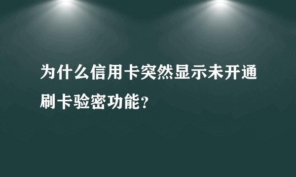 为什么信用卡突然显示未开通刷卡验密功能？
