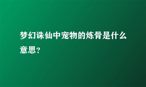 梦幻诛仙中宠物的炼骨是什么意思？