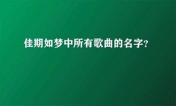 佳期如梦中所有歌曲的名字？