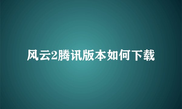 风云2腾讯版本如何下载