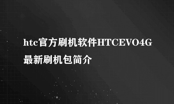 htc官方刷机软件HTCEVO4G最新刷机包简介