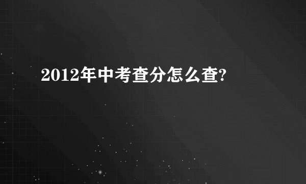 2012年中考查分怎么查?