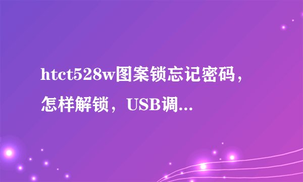htct528w图案锁忘记密码，怎样解锁，USB调试未打开