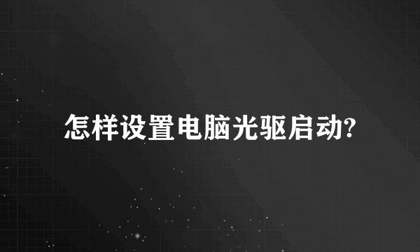 怎样设置电脑光驱启动?