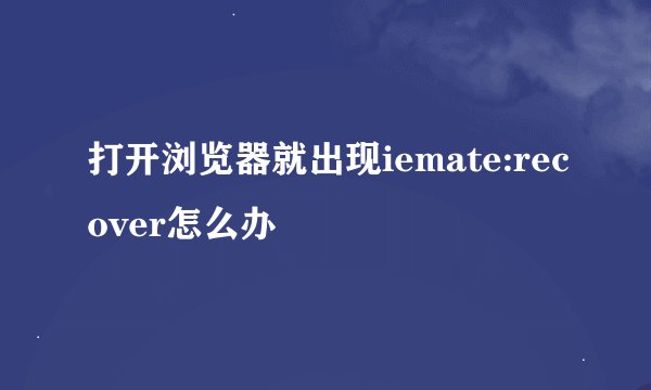 打开浏览器就出现iemate:recover怎么办
