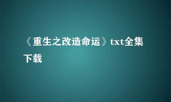 《重生之改造命运》txt全集下载