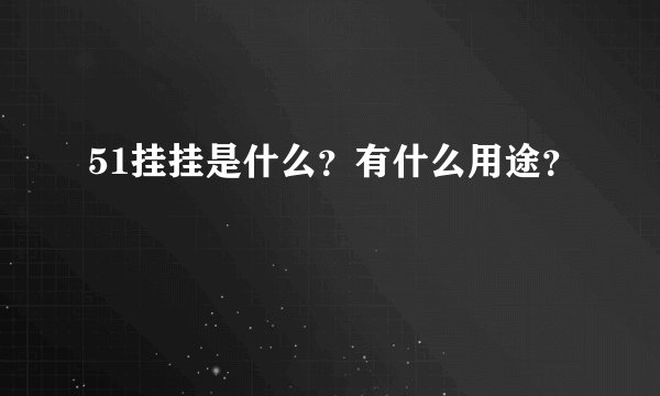 51挂挂是什么？有什么用途？