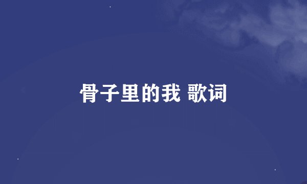 骨子里的我 歌词