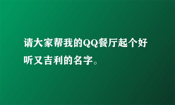 请大家帮我的QQ餐厅起个好听又吉利的名字。