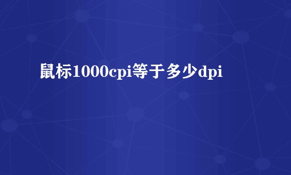 鼠标1000cpi等于多少dpi