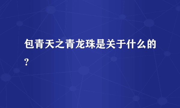 包青天之青龙珠是关于什么的?