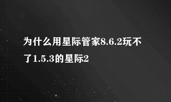 为什么用星际管家8.6.2玩不了1.5.3的星际2