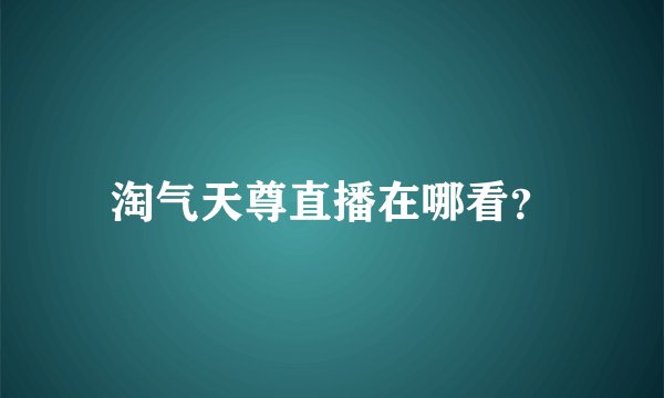 淘气天尊直播在哪看？