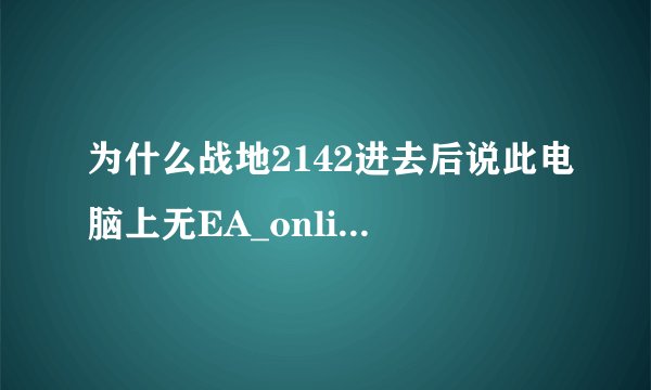 为什么战地2142进去后说此电脑上无EA_online帐号？？