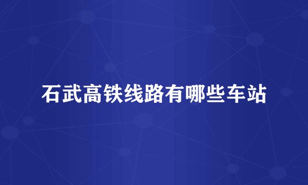 石武高铁线路有哪些车站