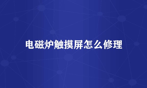 电磁炉触摸屏怎么修理