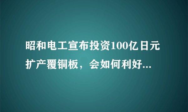 昭和电工宣布投资100亿日元扩产覆铜板，会如何利好还行业？