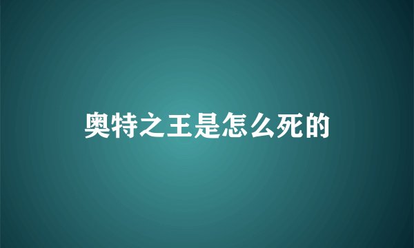 奥特之王是怎么死的