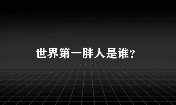 世界第一胖人是谁？