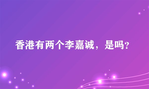 香港有两个李嘉诚，是吗？
