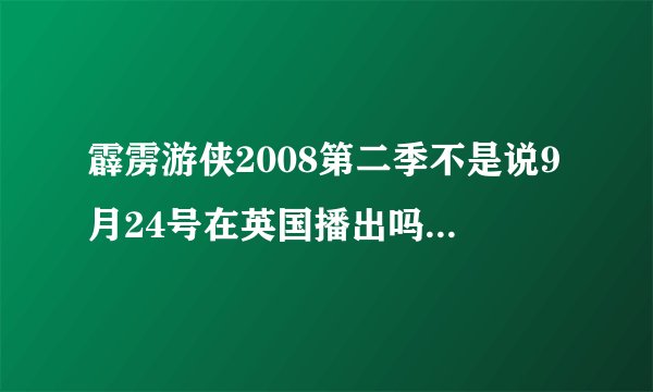 霹雳游侠2008第二季不是说9月24号在英国播出吗？现在都25号晚上了，大陆还看不到的？？？谁能告诉我啊~~~