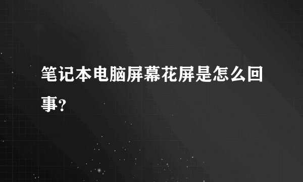笔记本电脑屏幕花屏是怎么回事？