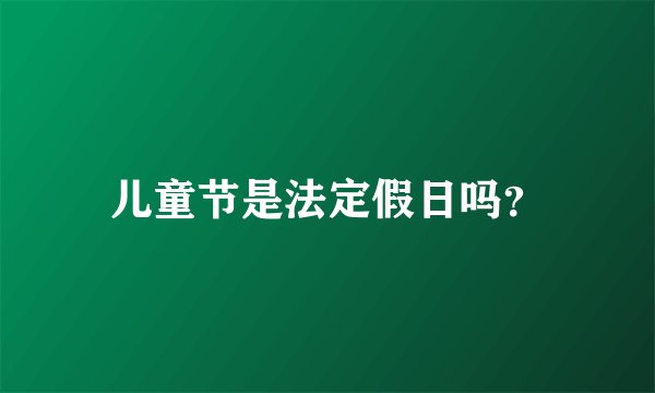 儿童节是法定假日吗？